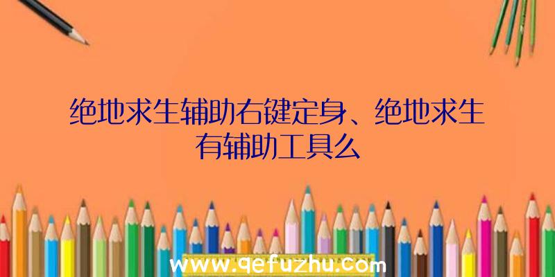 绝地求生辅助右键定身、绝地求生有辅助工具么