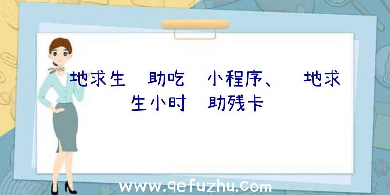 绝地求生辅助吃鸡小程序、绝地求生小时辅助残卡