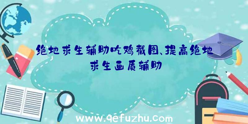 绝地求生辅助吃鸡截图、提高绝地求生画质辅助