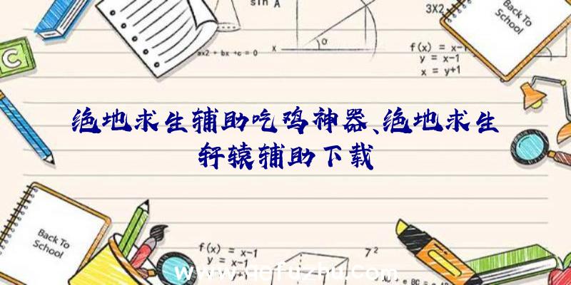 绝地求生辅助吃鸡神器、绝地求生轩辕辅助下载