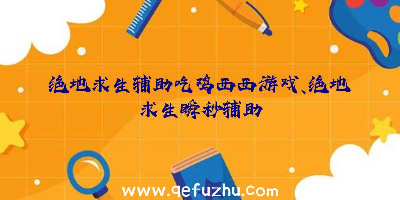 绝地求生辅助吃鸡西西游戏、绝地求生瞬秒辅助