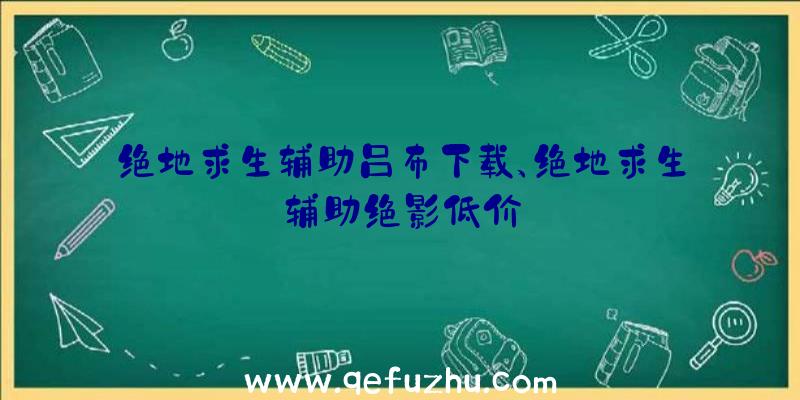 绝地求生辅助吕布下载、绝地求生辅助绝影低价