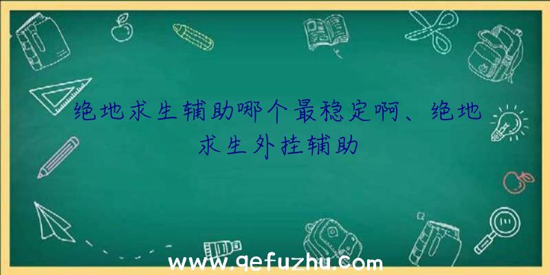 绝地求生辅助哪个最稳定啊、绝地求生外挂辅助