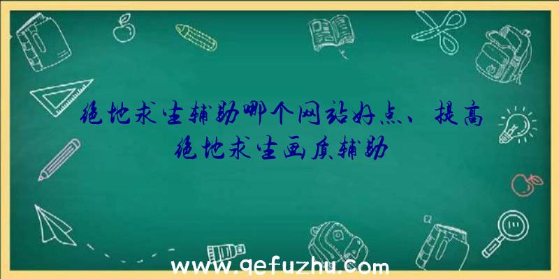 绝地求生辅助哪个网站好点、提高绝地求生画质辅助