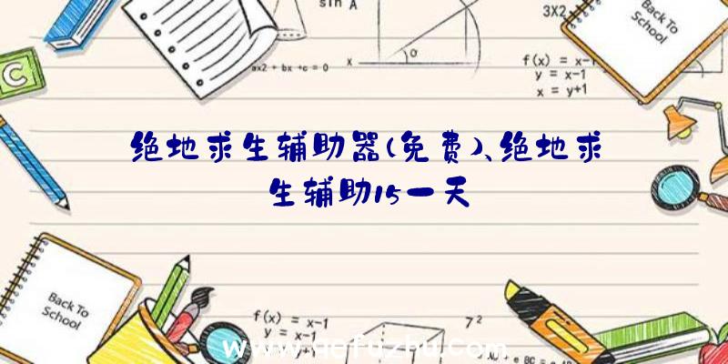 绝地求生辅助器(免费)、绝地求生辅助15一天