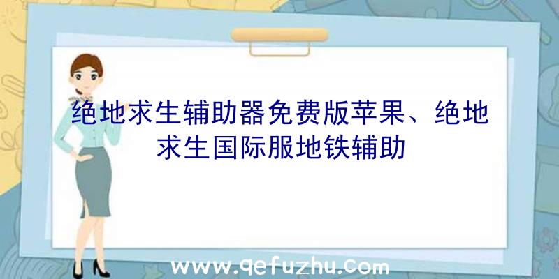 绝地求生辅助器免费版苹果、绝地求生国际服地铁辅助