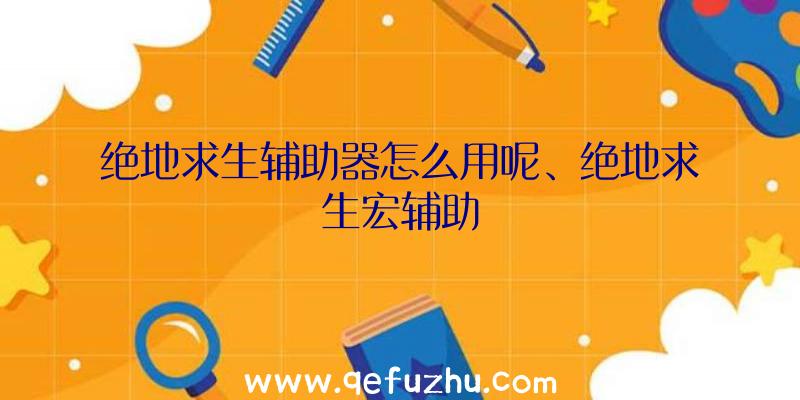 绝地求生辅助器怎么用呢、绝地求生宏辅助