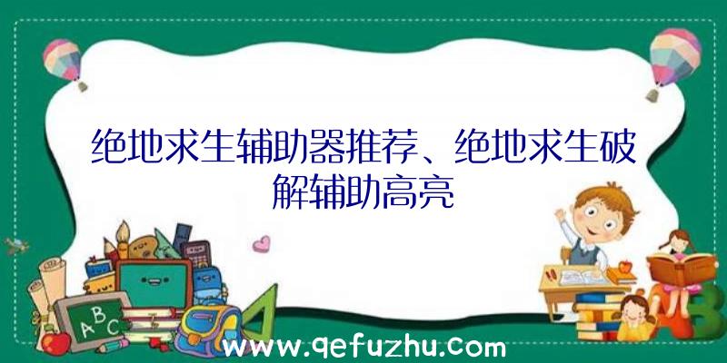 绝地求生辅助器推荐、绝地求生破解辅助高亮