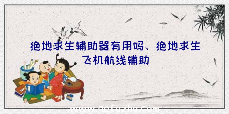 绝地求生辅助器有用吗、绝地求生飞机航线辅助