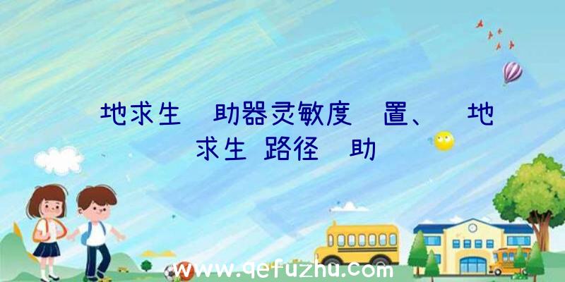 绝地求生辅助器灵敏度设置、绝地求生