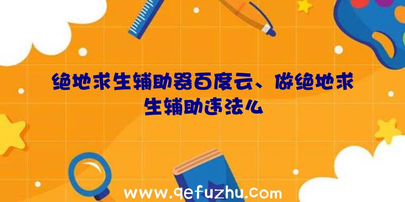 绝地求生辅助器百度云、做绝地求生辅助违法么