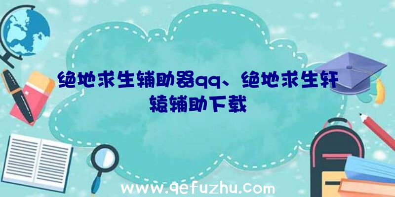 绝地求生辅助器qq、绝地求生轩辕辅助下载