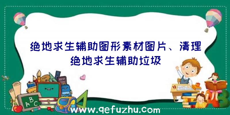 绝地求生辅助图形素材图片、清理绝地求生辅助垃圾