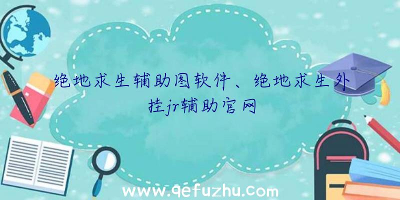 绝地求生辅助图软件、绝地求生外挂jr辅助官网