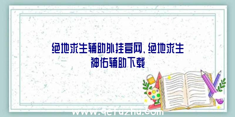 绝地求生辅助外挂官网、绝地求生神佑辅助下载