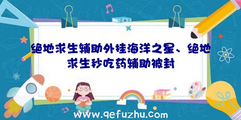 绝地求生辅助外挂海洋之星、绝地求生秒吃药辅助被封