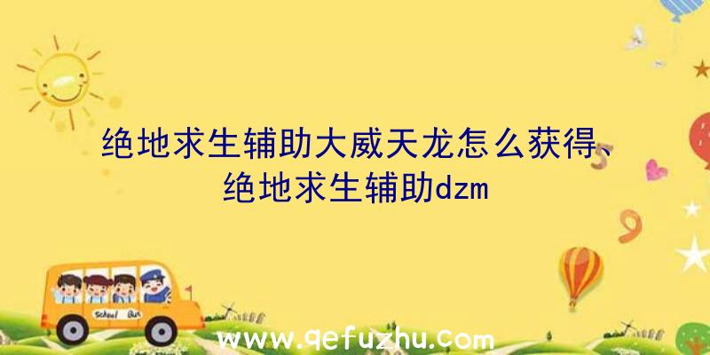 绝地求生辅助大威天龙怎么获得、绝地求生辅助dzm