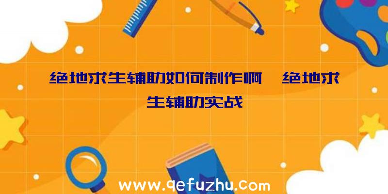 绝地求生辅助如何制作啊、绝地求生辅助实战