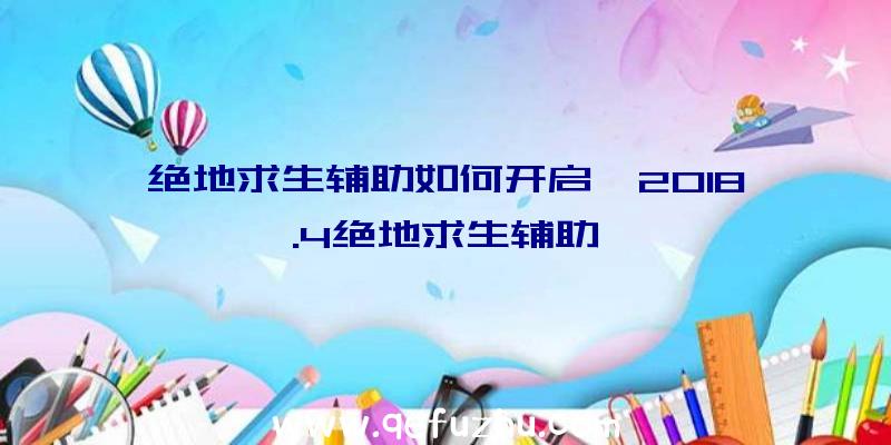 绝地求生辅助如何开启、2018.4绝地求生辅助