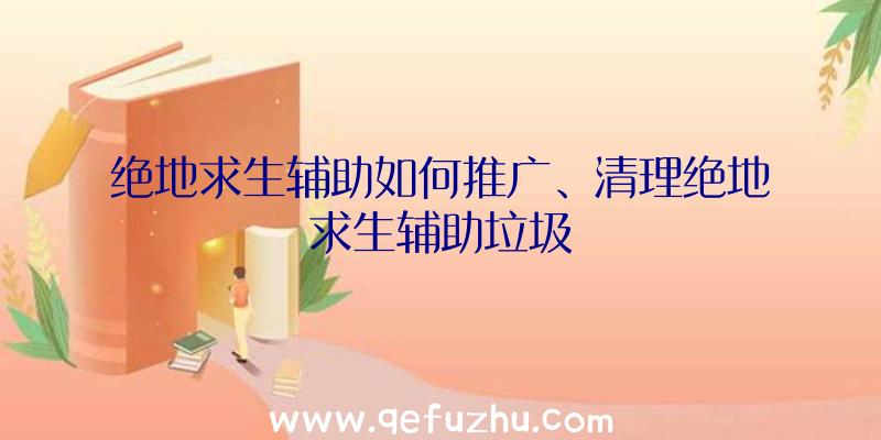 绝地求生辅助如何推广、清理绝地求生辅助垃圾