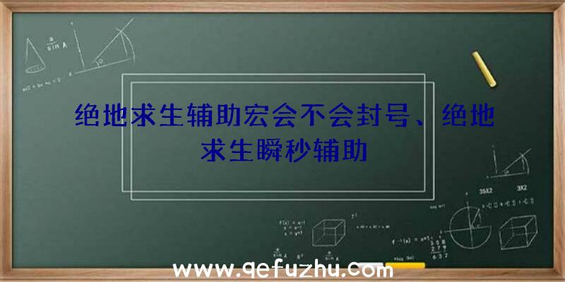 绝地求生辅助宏会不会封号、绝地求生瞬秒辅助