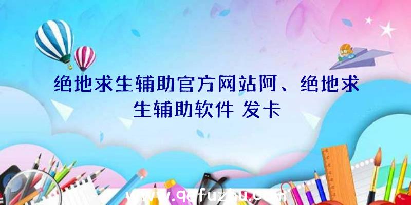 绝地求生辅助官方网站阿、绝地求生辅助软件