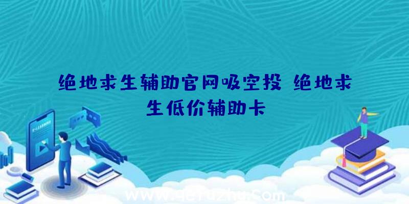 绝地求生辅助官网吸空投、绝地求生低价辅助卡