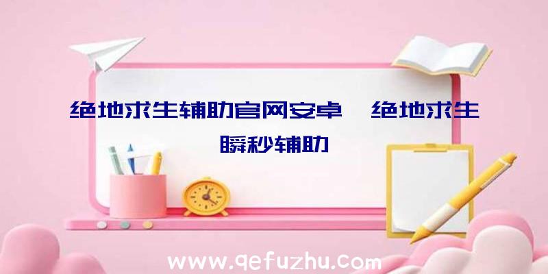 绝地求生辅助官网安卓、绝地求生瞬秒辅助