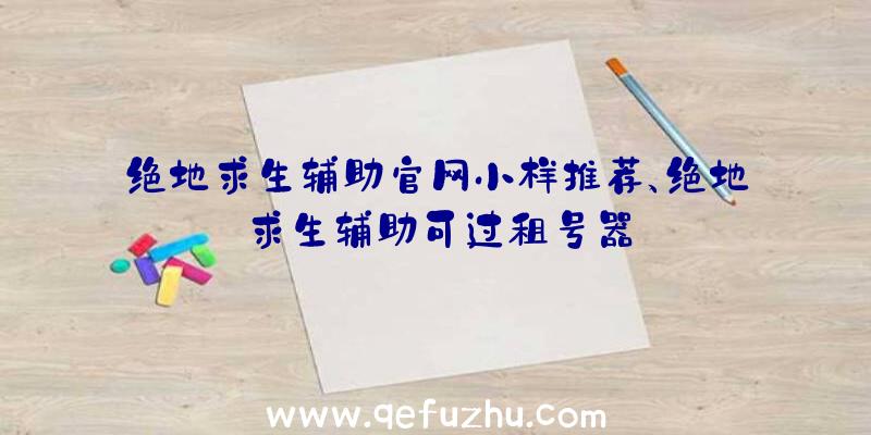 绝地求生辅助官网小样推荐、绝地求生辅助可过租号器