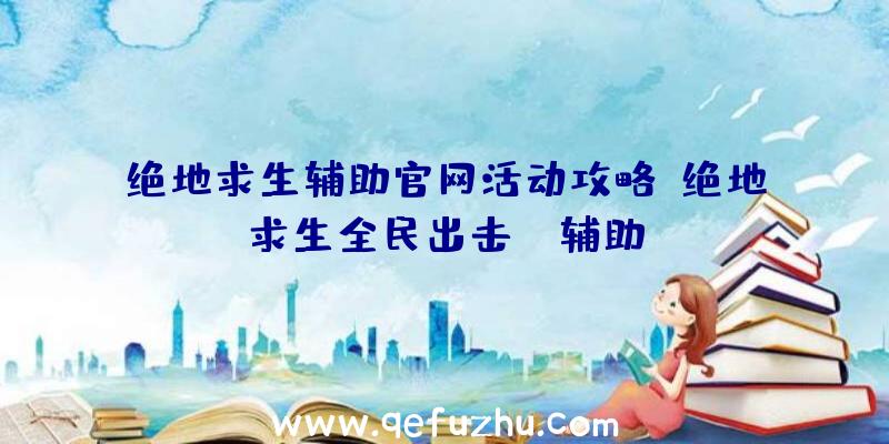 绝地求生辅助官网活动攻略、绝地求生全民出击pc辅助