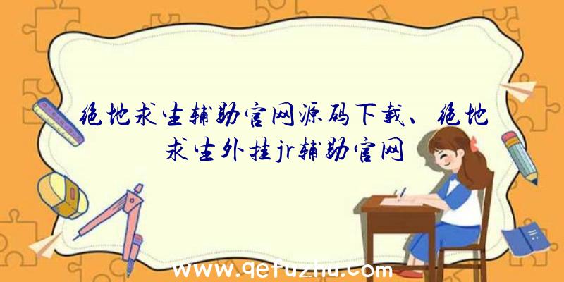 绝地求生辅助官网源码下载、绝地求生外挂jr辅助官网