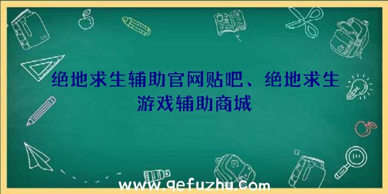 绝地求生辅助官网贴吧、绝地求生游戏辅助商城