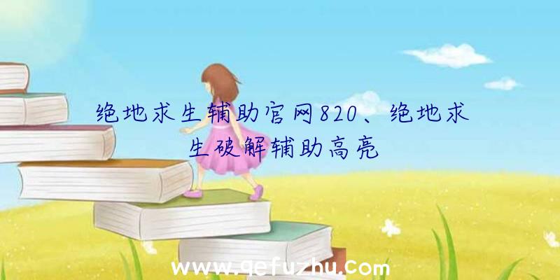 绝地求生辅助官网820、绝地求生破解辅助高亮