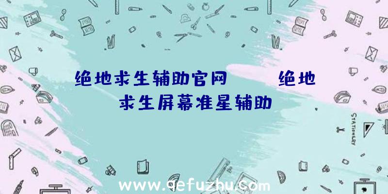 绝地求生辅助官网ccom、绝地求生屏幕准星辅助