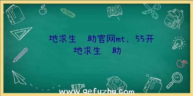 绝地求生辅助官网mt、55开绝地求生辅助