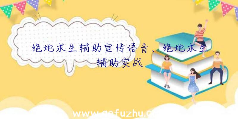 绝地求生辅助宣传语音、绝地求生辅助实战