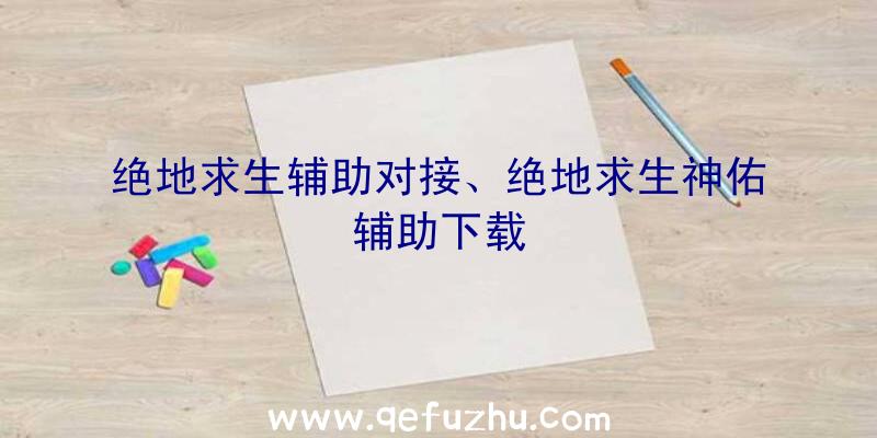 绝地求生辅助对接、绝地求生神佑辅助下载