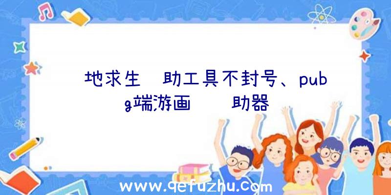 绝地求生辅助工具不封号、pubg端游画质辅助器