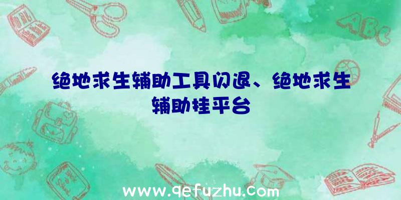 绝地求生辅助工具闪退、绝地求生辅助挂平台