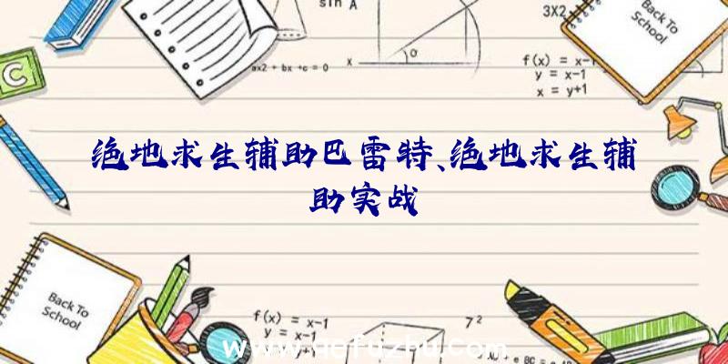 绝地求生辅助巴雷特、绝地求生辅助实战