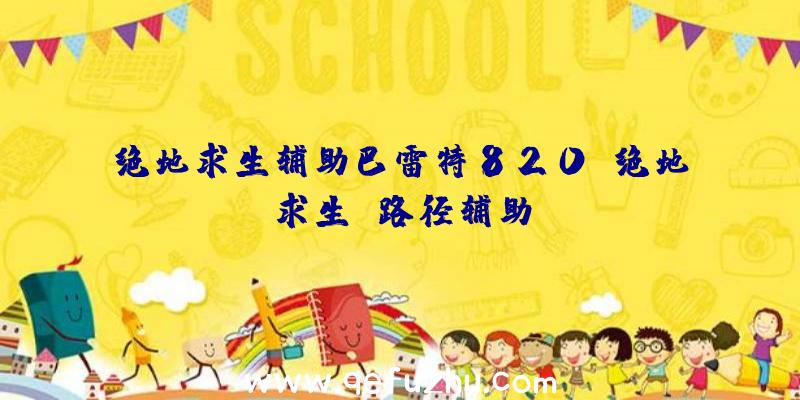 绝地求生辅助巴雷特820、绝地求生