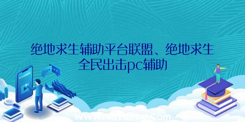 绝地求生辅助平台联盟、绝地求生全民出击pc辅助