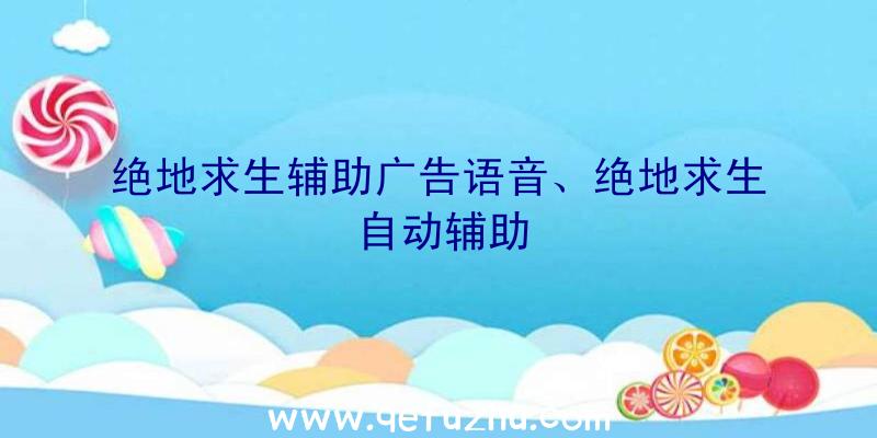 绝地求生辅助广告语音、绝地求生自动辅助