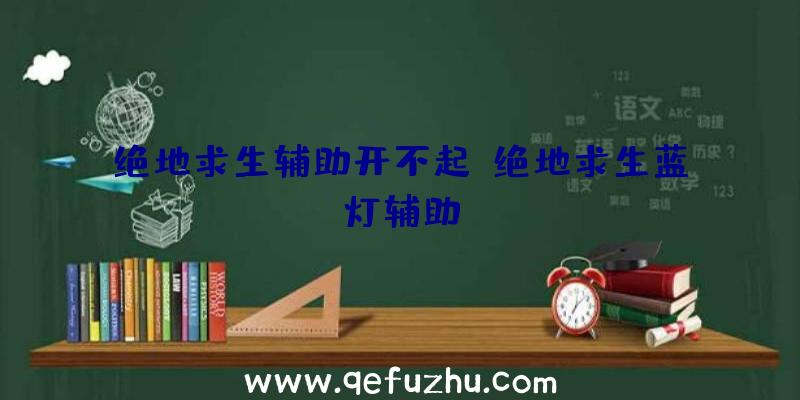 绝地求生辅助开不起、绝地求生蓝灯辅助