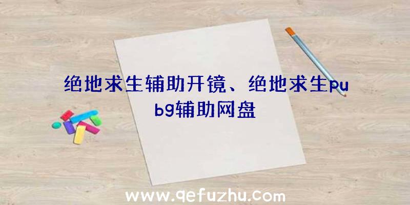 绝地求生辅助开镜、绝地求生pubg辅助网盘