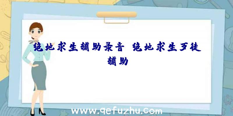 绝地求生辅助录音、绝地求生歹徒辅助