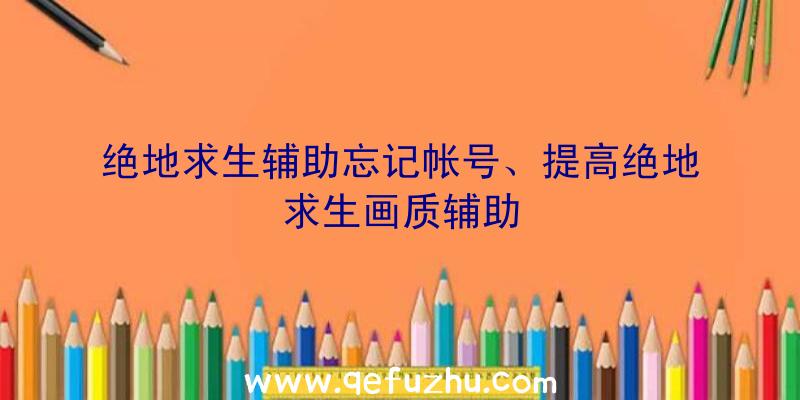 绝地求生辅助忘记帐号、提高绝地求生画质辅助