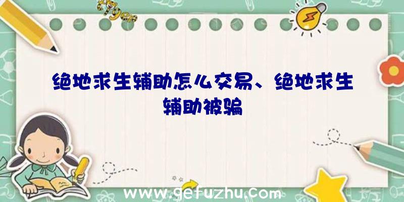 绝地求生辅助怎么交易、绝地求生辅助被骗