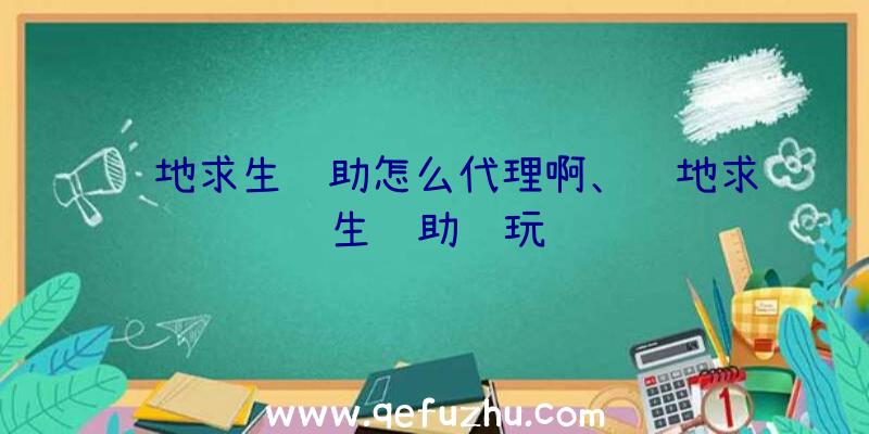 绝地求生辅助怎么代理啊、绝地求生辅助试玩