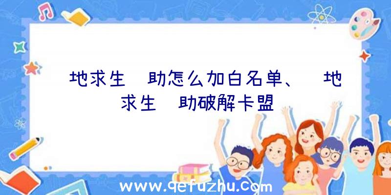 绝地求生辅助怎么加白名单、绝地求生辅助破解卡盟